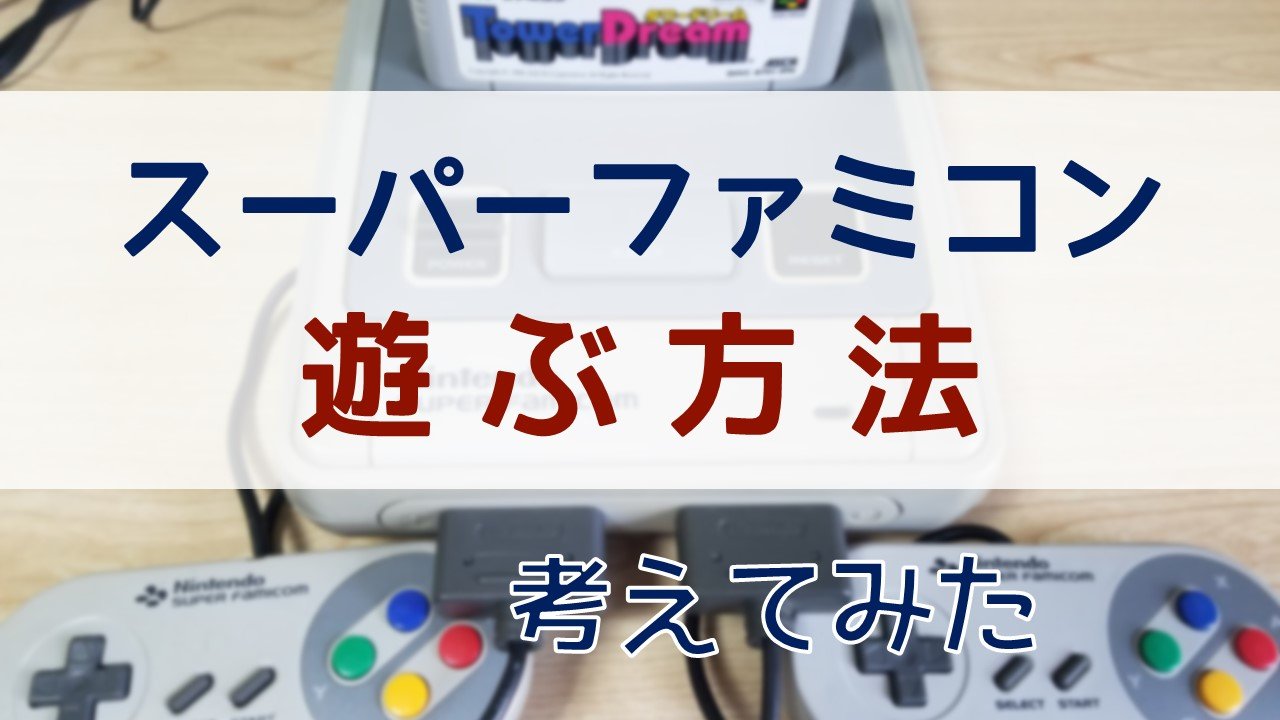 スーパーファミコンのソフト！プレイする方法を考察（実機？レトロ